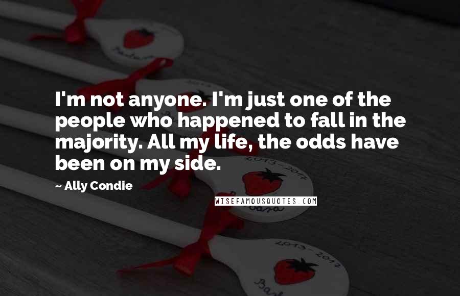 Ally Condie Quotes: I'm not anyone. I'm just one of the people who happened to fall in the majority. All my life, the odds have been on my side.