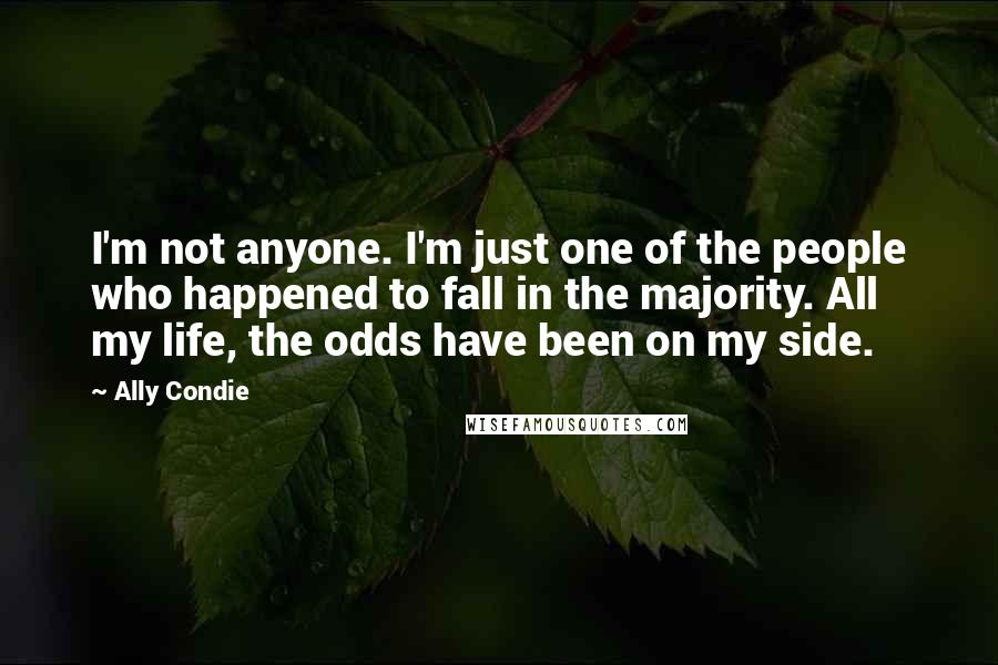 Ally Condie Quotes: I'm not anyone. I'm just one of the people who happened to fall in the majority. All my life, the odds have been on my side.