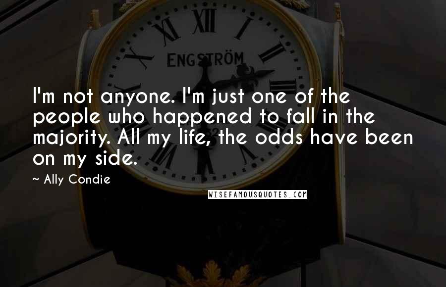 Ally Condie Quotes: I'm not anyone. I'm just one of the people who happened to fall in the majority. All my life, the odds have been on my side.