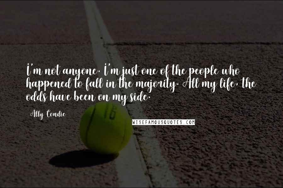 Ally Condie Quotes: I'm not anyone. I'm just one of the people who happened to fall in the majority. All my life, the odds have been on my side.