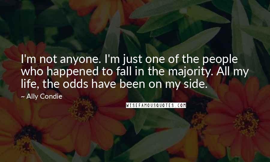 Ally Condie Quotes: I'm not anyone. I'm just one of the people who happened to fall in the majority. All my life, the odds have been on my side.