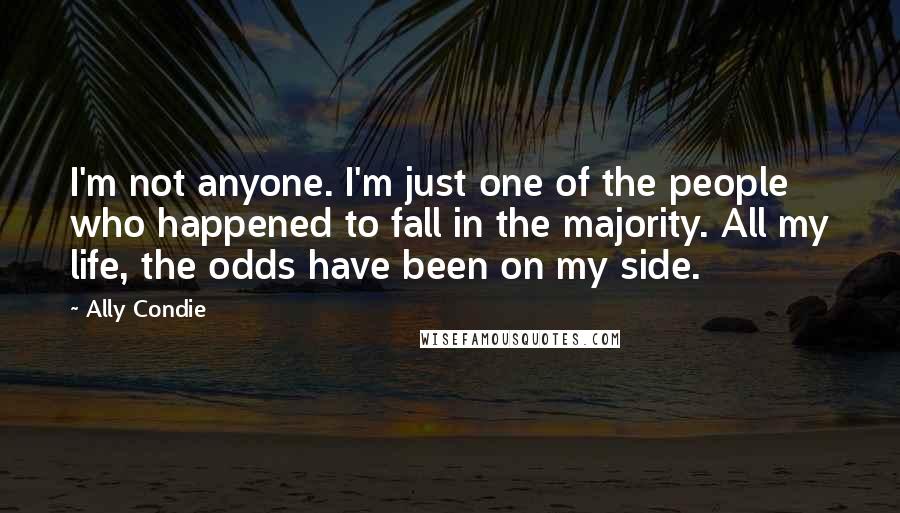 Ally Condie Quotes: I'm not anyone. I'm just one of the people who happened to fall in the majority. All my life, the odds have been on my side.