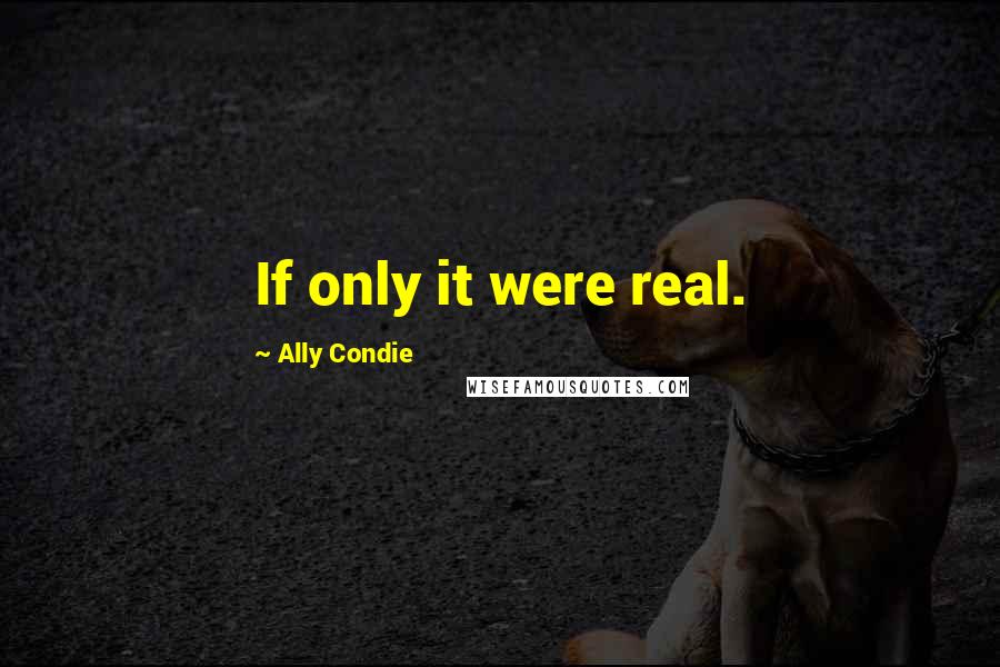 Ally Condie Quotes: If only it were real.