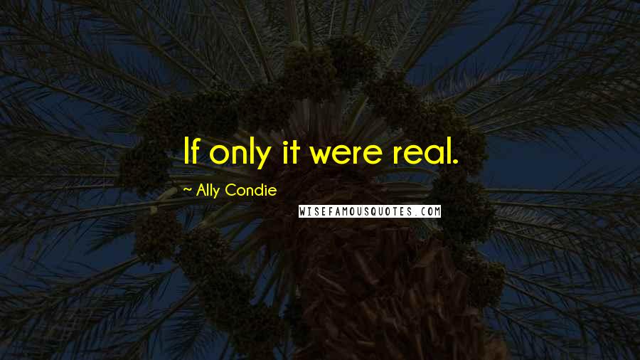 Ally Condie Quotes: If only it were real.