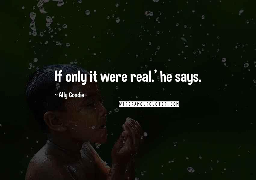 Ally Condie Quotes: If only it were real.' he says.