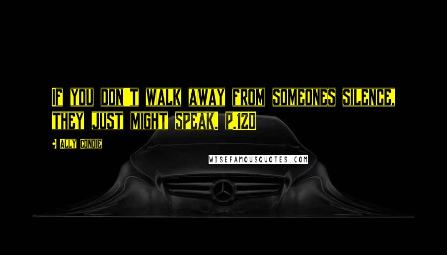 Ally Condie Quotes: If you don't walk away from someones silence, they just might speak. p.120