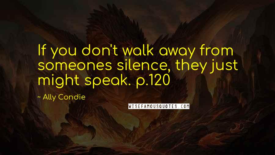 Ally Condie Quotes: If you don't walk away from someones silence, they just might speak. p.120