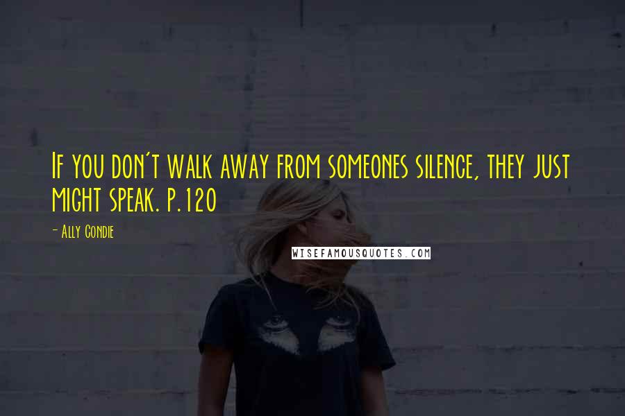 Ally Condie Quotes: If you don't walk away from someones silence, they just might speak. p.120