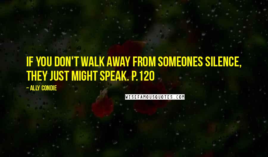 Ally Condie Quotes: If you don't walk away from someones silence, they just might speak. p.120