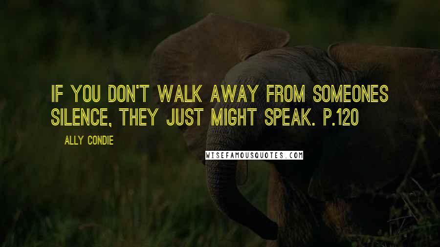 Ally Condie Quotes: If you don't walk away from someones silence, they just might speak. p.120