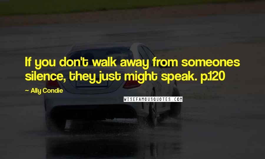 Ally Condie Quotes: If you don't walk away from someones silence, they just might speak. p.120