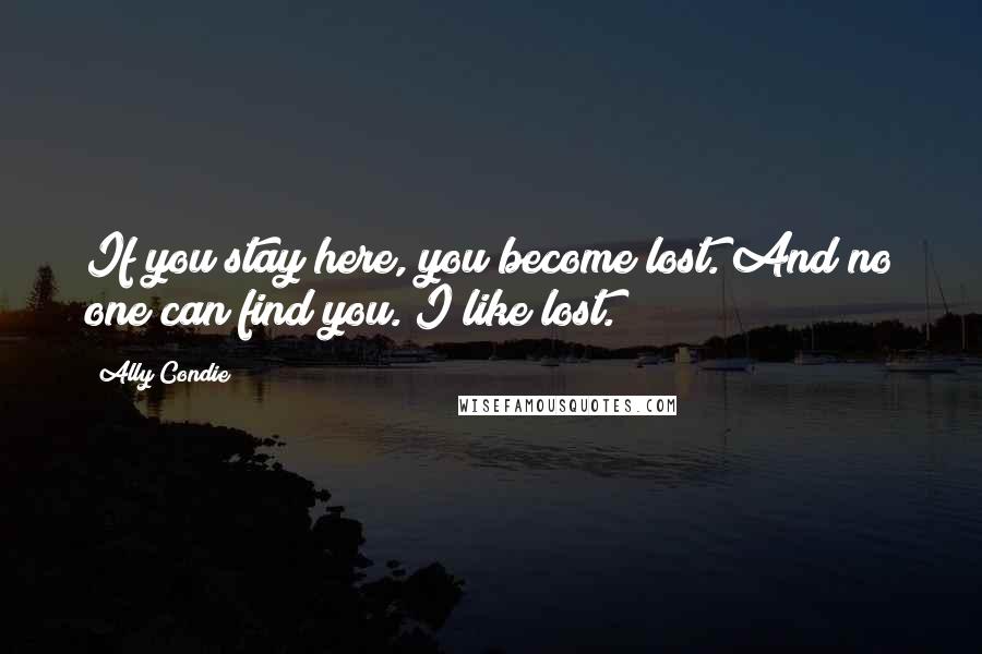 Ally Condie Quotes: If you stay here, you become lost. And no one can find you. I like lost.