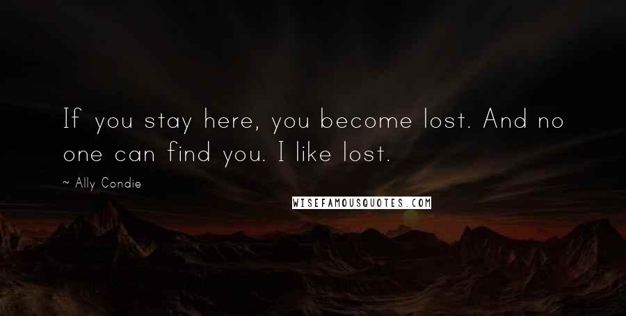 Ally Condie Quotes: If you stay here, you become lost. And no one can find you. I like lost.