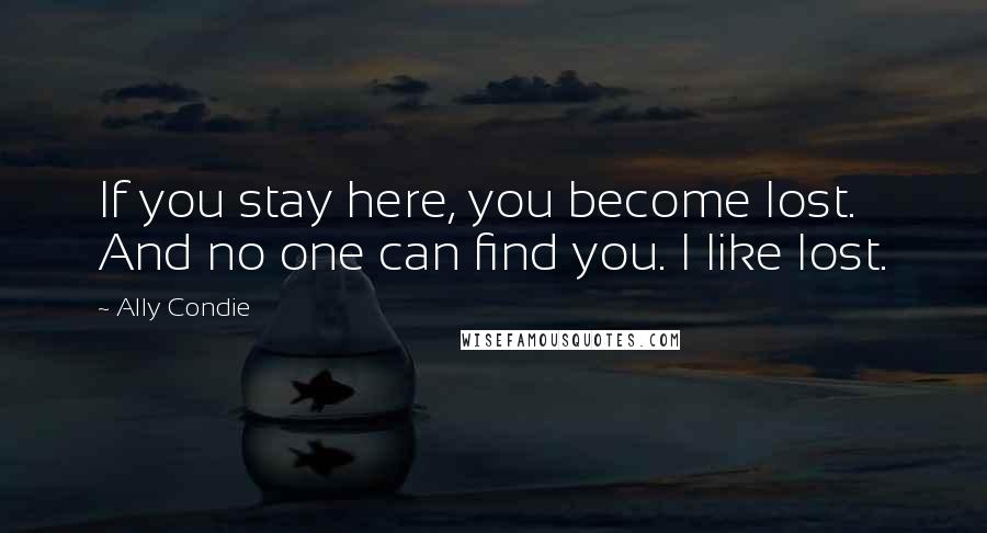 Ally Condie Quotes: If you stay here, you become lost. And no one can find you. I like lost.