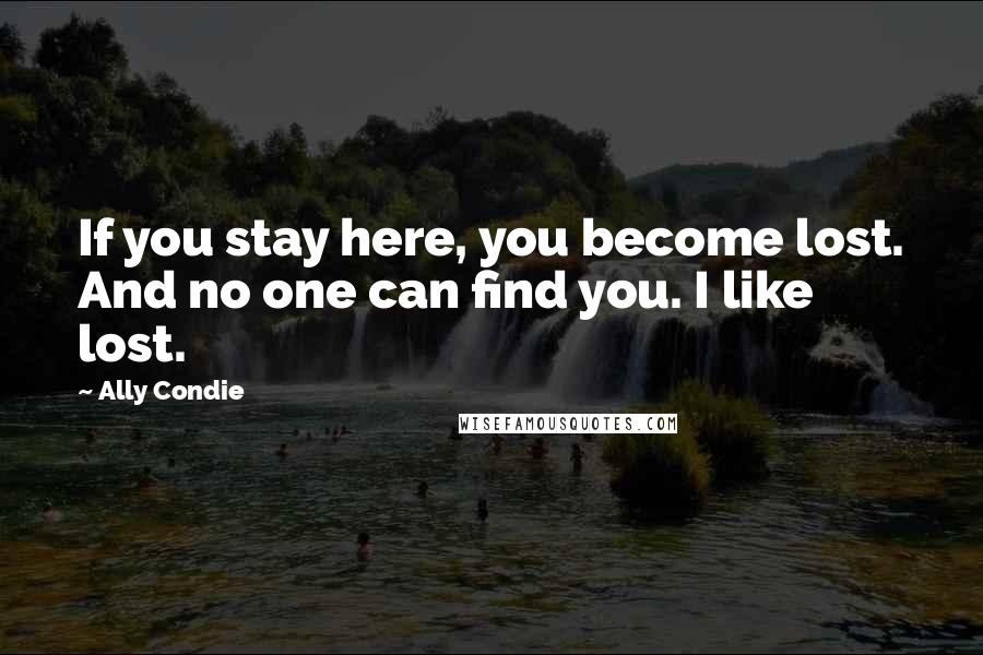 Ally Condie Quotes: If you stay here, you become lost. And no one can find you. I like lost.