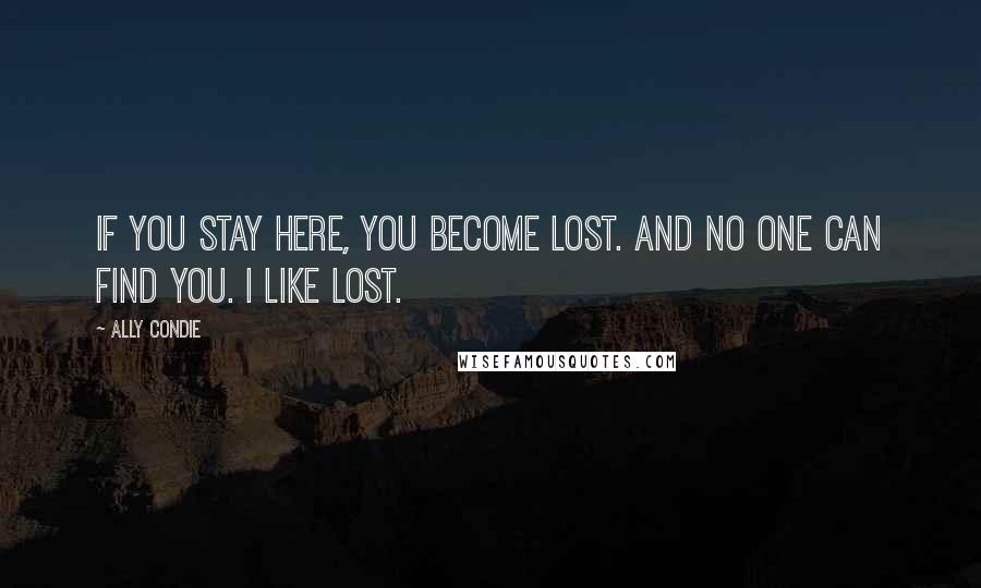 Ally Condie Quotes: If you stay here, you become lost. And no one can find you. I like lost.