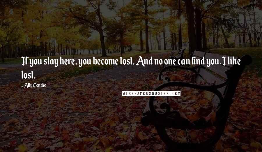 Ally Condie Quotes: If you stay here, you become lost. And no one can find you. I like lost.