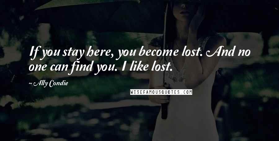 Ally Condie Quotes: If you stay here, you become lost. And no one can find you. I like lost.