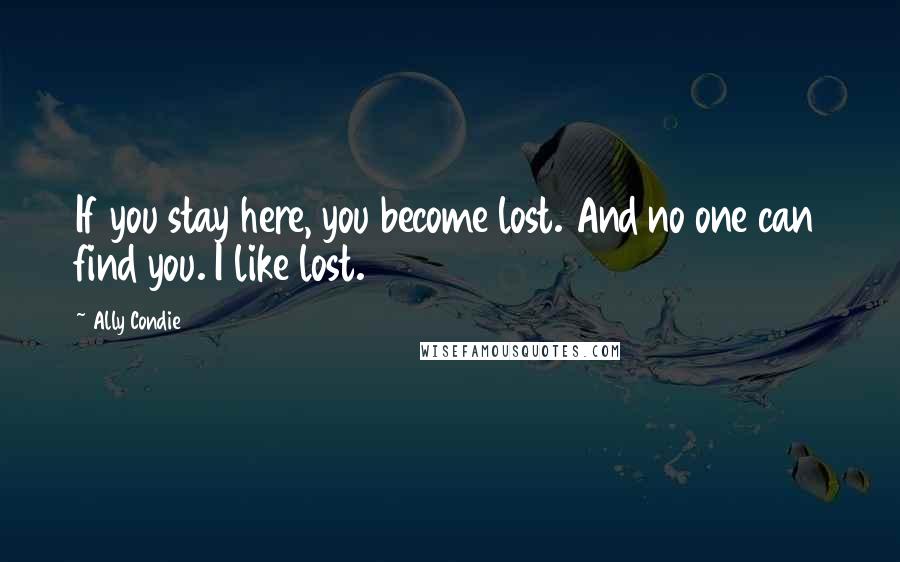 Ally Condie Quotes: If you stay here, you become lost. And no one can find you. I like lost.