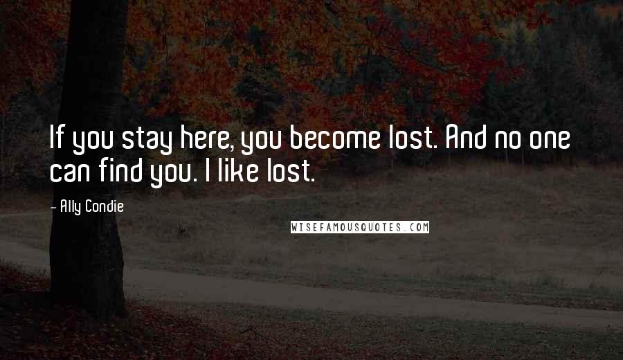 Ally Condie Quotes: If you stay here, you become lost. And no one can find you. I like lost.