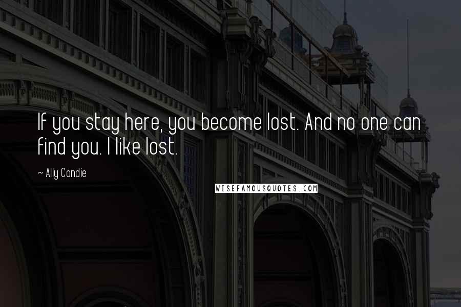 Ally Condie Quotes: If you stay here, you become lost. And no one can find you. I like lost.