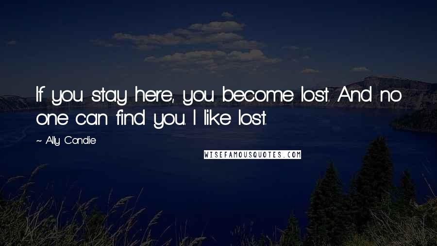 Ally Condie Quotes: If you stay here, you become lost. And no one can find you. I like lost.