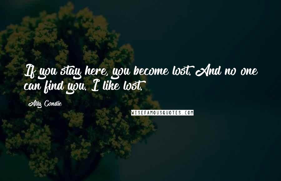 Ally Condie Quotes: If you stay here, you become lost. And no one can find you. I like lost.