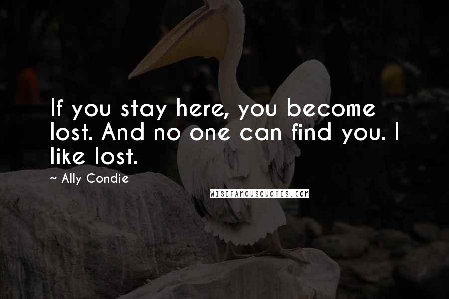 Ally Condie Quotes: If you stay here, you become lost. And no one can find you. I like lost.