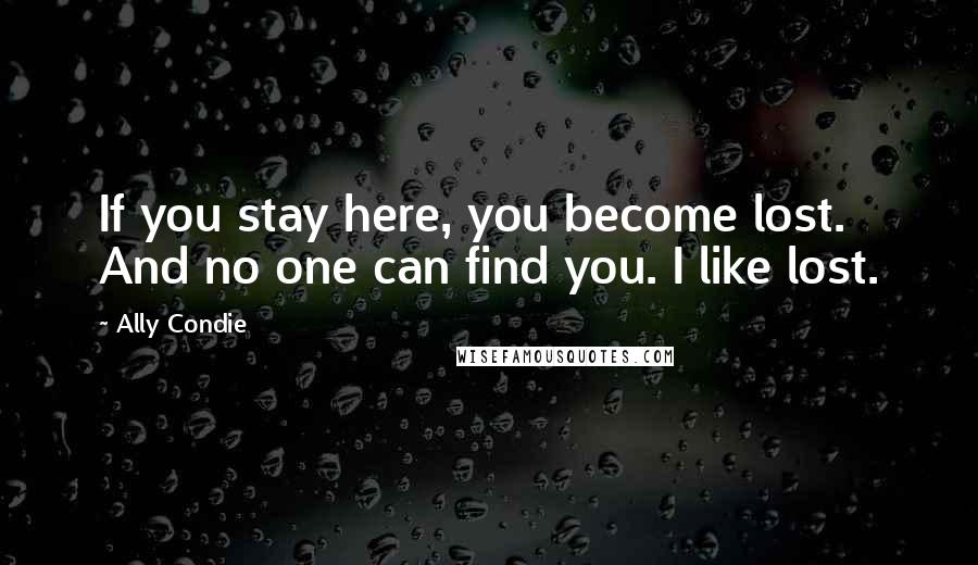 Ally Condie Quotes: If you stay here, you become lost. And no one can find you. I like lost.