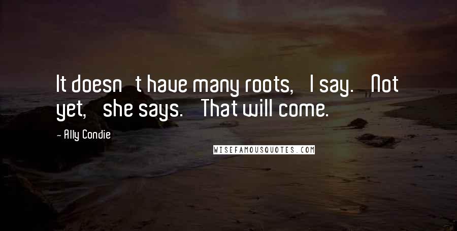 Ally Condie Quotes: It doesn't have many roots,' I say. 'Not yet,' she says. 'That will come.