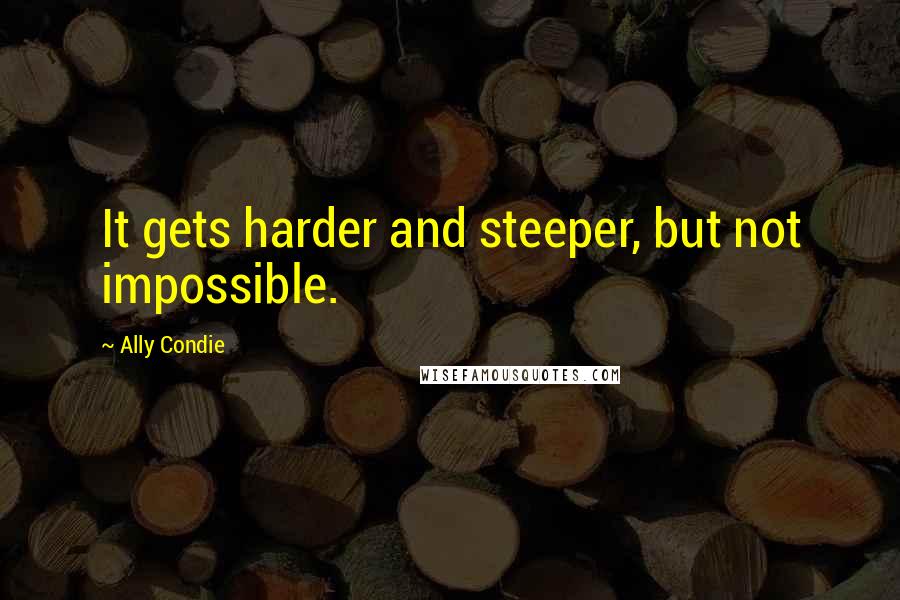 Ally Condie Quotes: It gets harder and steeper, but not impossible.