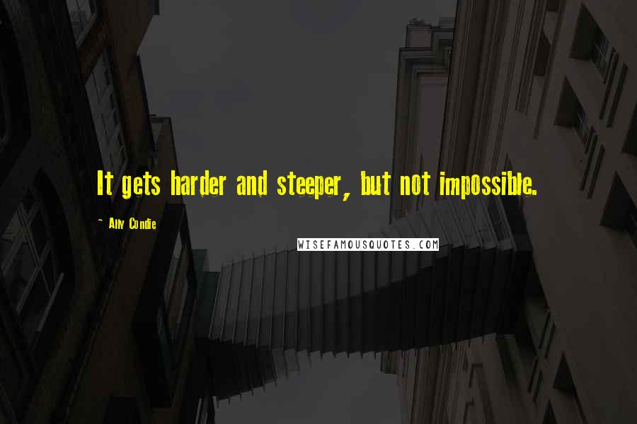 Ally Condie Quotes: It gets harder and steeper, but not impossible.