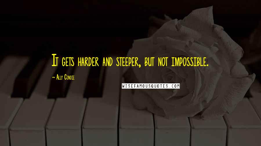 Ally Condie Quotes: It gets harder and steeper, but not impossible.
