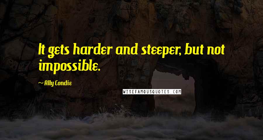 Ally Condie Quotes: It gets harder and steeper, but not impossible.