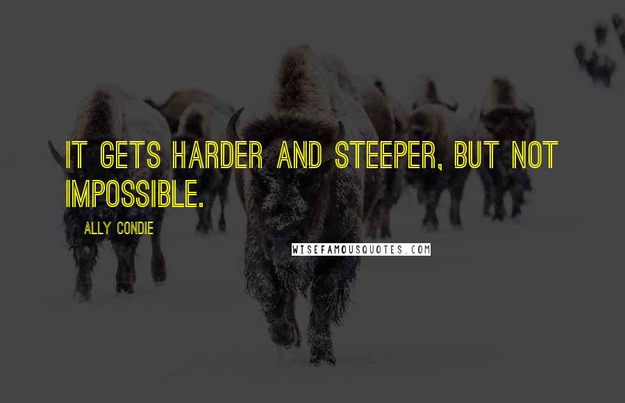 Ally Condie Quotes: It gets harder and steeper, but not impossible.