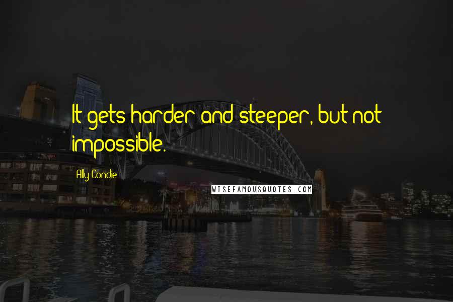 Ally Condie Quotes: It gets harder and steeper, but not impossible.