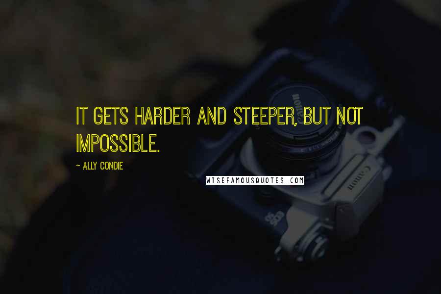 Ally Condie Quotes: It gets harder and steeper, but not impossible.