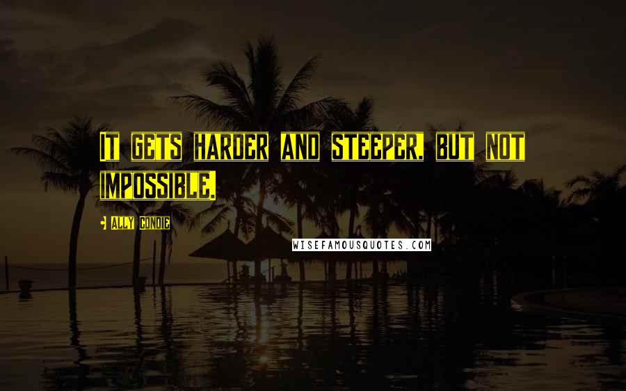 Ally Condie Quotes: It gets harder and steeper, but not impossible.