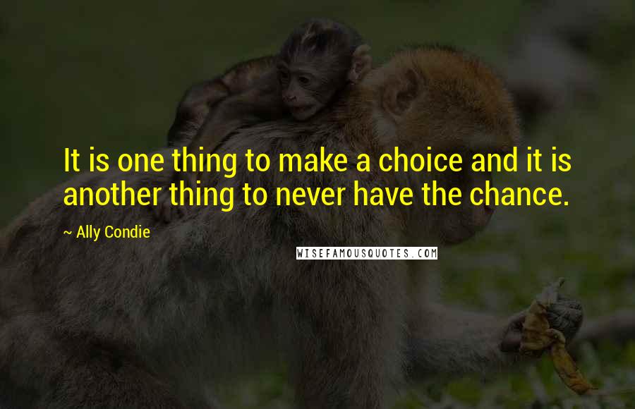 Ally Condie Quotes: It is one thing to make a choice and it is another thing to never have the chance.