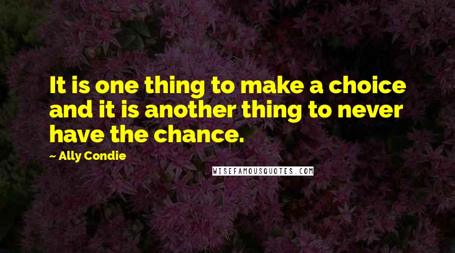 Ally Condie Quotes: It is one thing to make a choice and it is another thing to never have the chance.