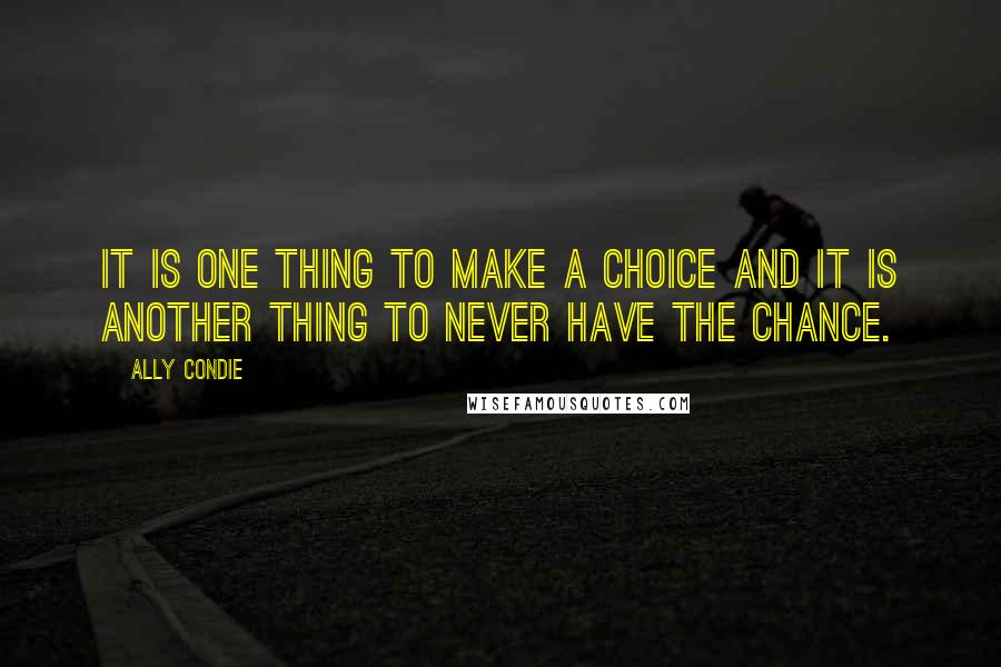 Ally Condie Quotes: It is one thing to make a choice and it is another thing to never have the chance.