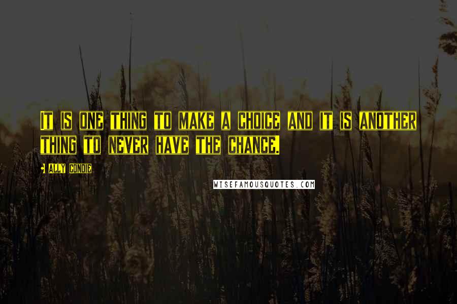 Ally Condie Quotes: It is one thing to make a choice and it is another thing to never have the chance.