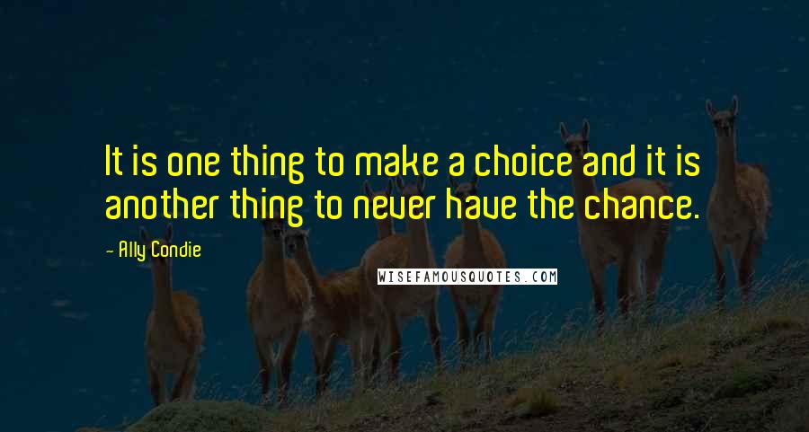 Ally Condie Quotes: It is one thing to make a choice and it is another thing to never have the chance.