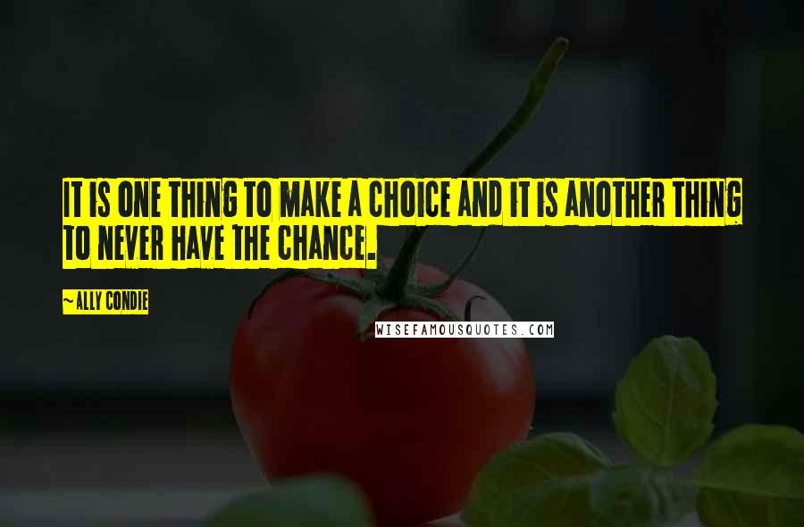 Ally Condie Quotes: It is one thing to make a choice and it is another thing to never have the chance.