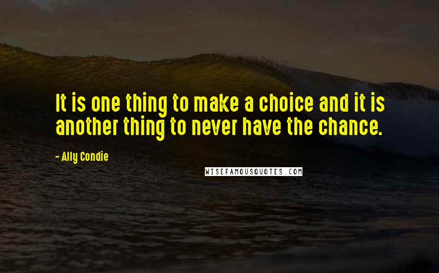 Ally Condie Quotes: It is one thing to make a choice and it is another thing to never have the chance.