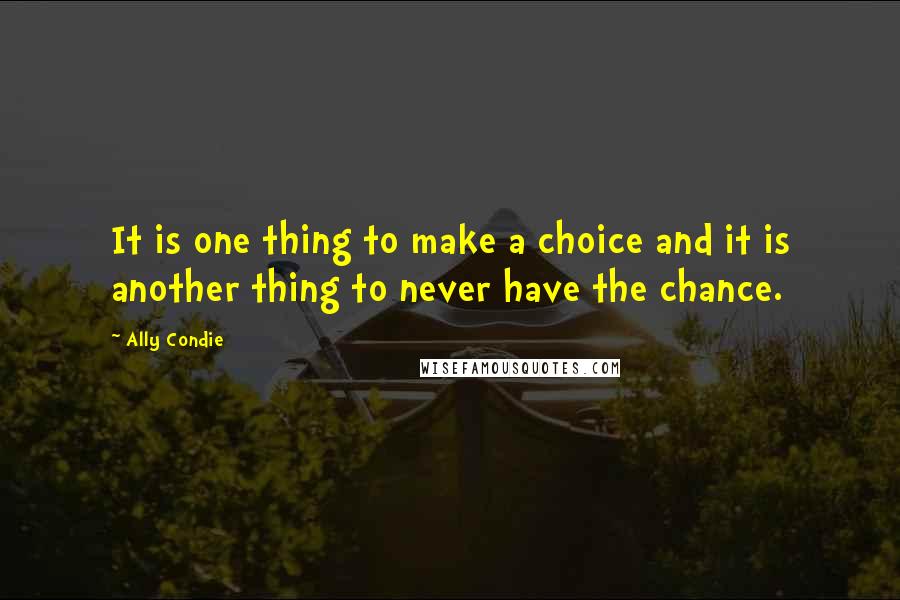 Ally Condie Quotes: It is one thing to make a choice and it is another thing to never have the chance.