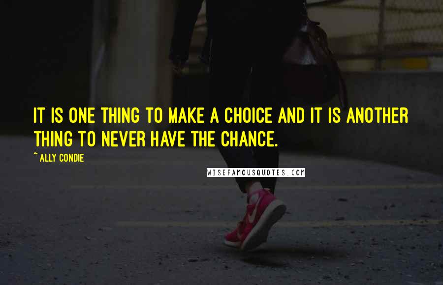 Ally Condie Quotes: It is one thing to make a choice and it is another thing to never have the chance.