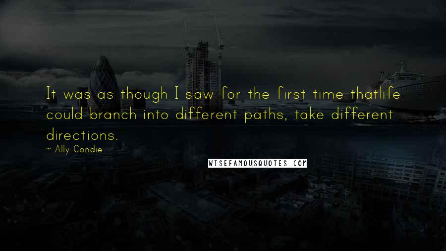 Ally Condie Quotes: It was as though I saw for the first time thatlife could branch into different paths, take different directions.