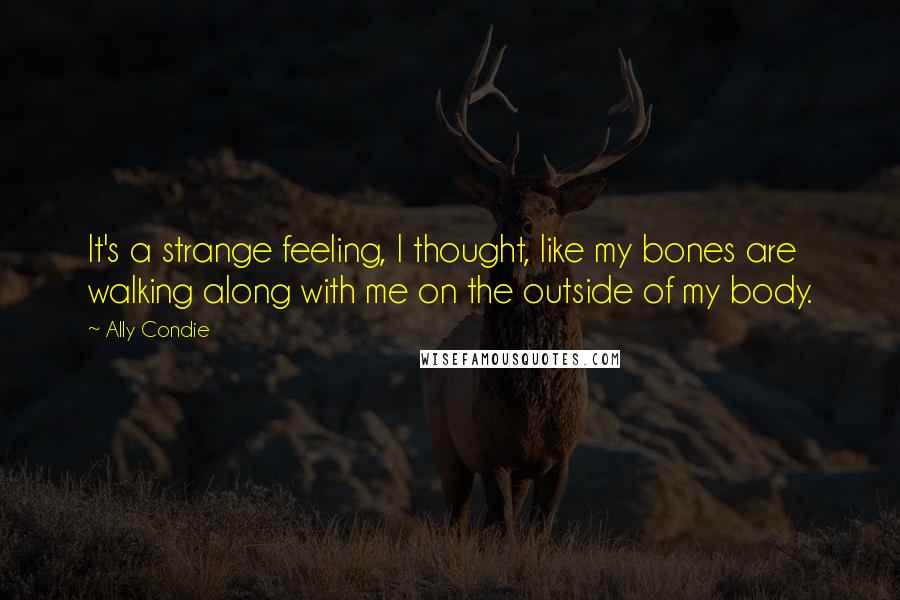 Ally Condie Quotes: It's a strange feeling, I thought, like my bones are walking along with me on the outside of my body.