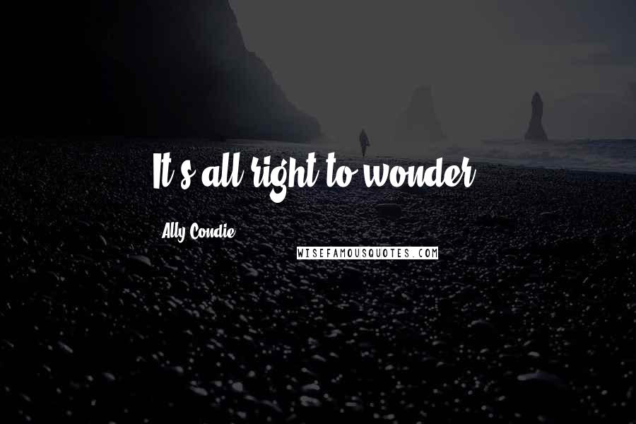 Ally Condie Quotes: It's all right to wonder.